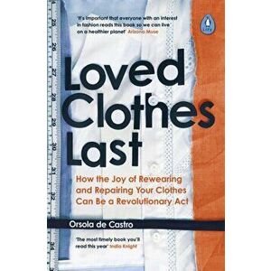 Loved Clothes Last. How the Joy of Rewearing and Repairing Your Clothes Can Be a Revolutionary Act, Paperback - Orsola De Castro imagine