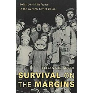 Survival on the Margins. Polish Jewish Refugees in the Wartime Soviet Union, Hardback - Eliyana R. Adler imagine