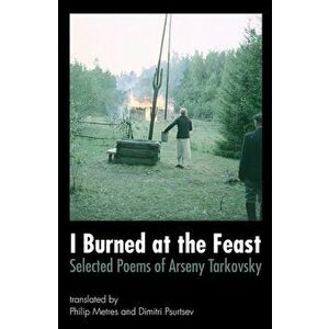 I Burned at the Feast: Selected Poems of Arseny Tarkovsky, Paperback - Arseny Tarkovsky imagine