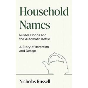 Household Names. Russell Hobbs and the Automatic Kettle - A Story of Innovation and Design, Paperback - Nicholas Russell imagine