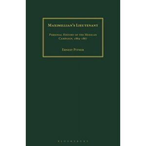 Maximillian's Lieutenant. Personal History of the Mexican Campaign, 1864-7, Paperback - Ernest Pitner imagine