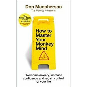How to Master Your Monkey Mind. Overcome anxiety, increase confidence and regain control of your life, Paperback - Don Macpherson imagine