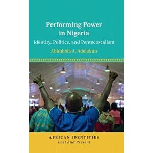 Performing Power in Nigeria. Identity, Politics, and Pentecostalism, Hardback - *** imagine