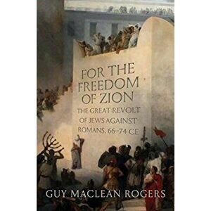 For the Freedom of Zion. The Great Revolt of Jews against Romans, 66-74 CE, Hardback - Guy MacLean Rogers imagine