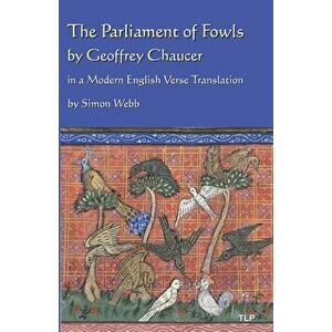 The Parliament of Fowls: By Geoffrey Chaucer, in a Modern English Verse Translation, Paperback - Geoffrey Chaucer imagine