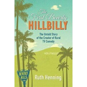 The First Beverly Hillbilly: The Untold Story of the Creator of Rural TV Comedy, Paperback - Ruth Henning imagine