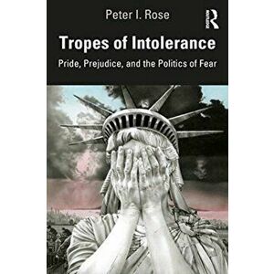 Tropes of Intolerance. Pride, Prejudice, and the Politics of Fear, Paperback - Peter I. Rose imagine