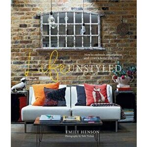 Life Unstyled. How to Embrace Imperfection and Create a Home You Love, Hardback - Emily Henson imagine