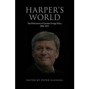Harper's World. The Politicization of Canadian Foreign Policy, 2006-2015, Paperback - *** imagine