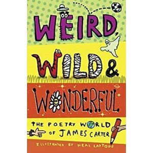 Weird, Wild & Wonderful. The Poetry World of James Carter, Paperback - James Carter imagine