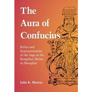 The Aura of Confucius. Relics and Representations of the Sage at the Kongzhai Shrine in Shanghai, Hardback - *** imagine