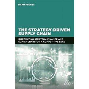 Strategy-Driven Supply Chain. Integrating Strategy, Finance and Supply Chain for a Competitive Edge, Paperback - Dr Bram Desmet imagine