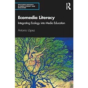 Ecomedia Literacy. Integrating Ecology into Media Education, Paperback - Antonio Lopez imagine