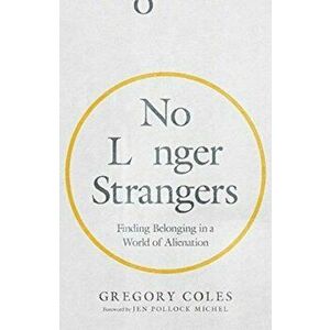 No Longer Strangers. Finding Belonging in a World of Alienation, Paperback - Gregory Coles imagine