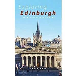 Exploring Edinburgh. Six Tours of the City and its Architecture, Paperback - Robin Ward imagine