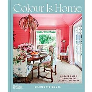 Colour is Home. A Brave Guide to Designing Classic Interiors, Hardback - Charlotte Coote imagine