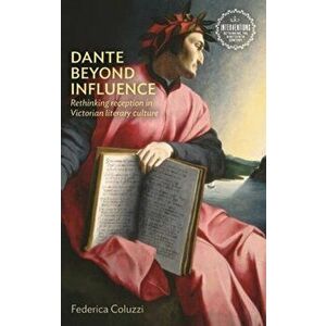 Dante Beyond Influence. Rethinking Reception in Victorian Literary Culture, Hardback - Federica Coluzzi imagine