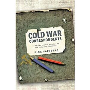 Cold War Correspondents. Soviet and American Reporters on the Ideological Frontlines, Hardback - Dina Fainberg imagine