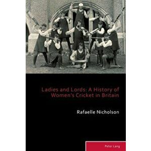Ladies and Lords. A History of Women's Cricket in Britain, Paperback - Rafaelle Nicholson imagine