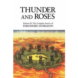 Thunder and Roses. Volume IV: The Complete Stories of Theodore Sturgeon, Hardback - Theodore Sturgeon imagine