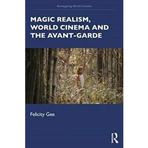 Magic Realism, World Cinema, and the Avant-Garde, Paperback - Felicity Gee imagine