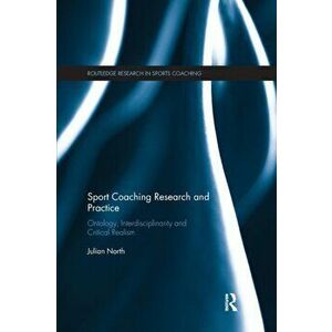 Sport Coaching Research and Practice. Ontology, Interdisciplinarity and Critical Realism, Paperback - Julian North imagine