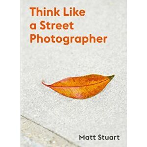 Think Like a Street Photographer, Paperback - Matt Stuart imagine