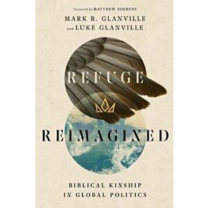 Refuge Reimagined. Biblical Kinship in Global Politics, Paperback - Luke Glanville imagine