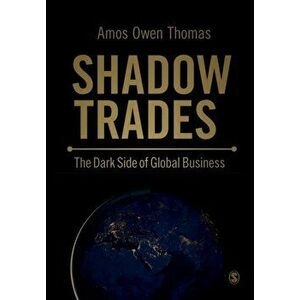 Shadow Trades. The Dark Side of Global Business, Paperback - Amos Owen Thomas imagine
