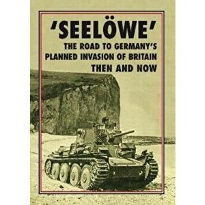 'Seeloewe'. The Road to Germany's Planned Invasion of Britain Then and Now, Hardback - *** imagine