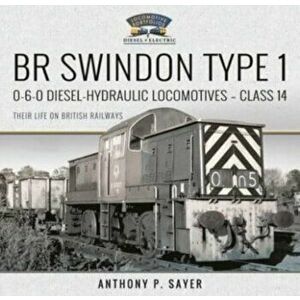 BR Swindon Type 1 0-6-0 Diesel-Hydraulic Locomotives - Class 14. Their Life on British Railways, Hardback - Anthony P Sayer imagine