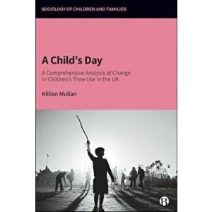 A Child's Day. A Comprehensive Analysis of Change in Children's Time Use in the UK, Paperback - Killian (Aston University) Mullan imagine