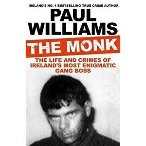 Monk. The Life and Crimes of Ireland's Most Enigmatic Gang Boss, Paperback - Paul Williams imagine