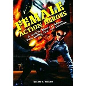Female Action Heroes. A Guide to Women in Comics, Video Games, Film, and Television, Hardback - Gladys L. Knight imagine