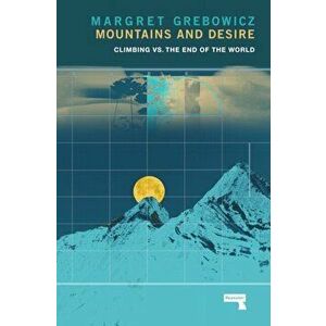 Mountains and Desire. Climbing vs. The End of the World, Paperback - Margret Grebowicz imagine