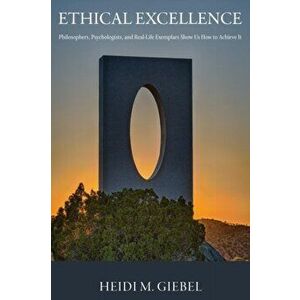 Ethical Excellence. Philosophers, Psychologists, and Real-Life Exemplars Show Us How to Achieve It, Paperback - Heidi M. Giebel imagine