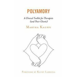 Polyamory. A Clinical Toolkit for Therapists (and Their Clients), Paperback - Martha Kauppi imagine