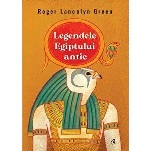 Legendele Egiptului antic - Roger Lancelyn Green imagine