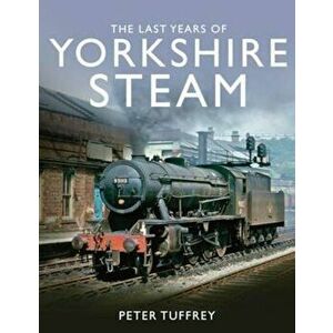 Last Years of Yorkshire Steam, Hardcover - Peter Tuffrey imagine