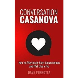 Conversation Casanova: How to Effortlessly Start Conversations and Flirt Like a Pro, Paperback - Perrotta, Dave imagine