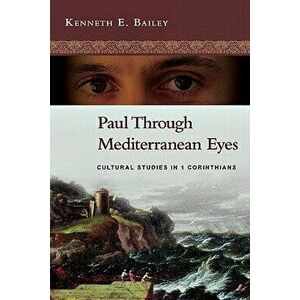 Paul Through Mediterranean Eyes: Cultural Studies in 1 Corinthians, Paperback - Kenneth E. Bailey imagine