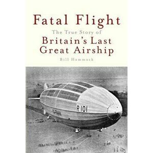 Fatal Flight: The True Story of Britain's Last Great Airship, Paperback - Bill Hammack imagine