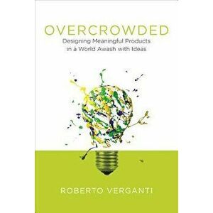 Overcrowded: Designing Meaningful Products in a World Awash with Ideas, Hardcover - Roberto Verganti imagine