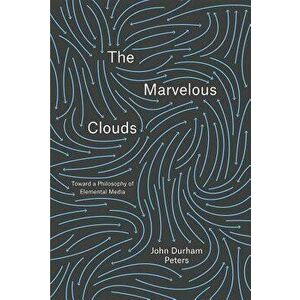 The Marvelous Clouds: Toward a Philosophy of Elemental Media, Paperback - John Durham Peters imagine