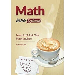 Math, Better Explained: Learn to Unlock Your Math Intuition, Paperback - Azad, Kalid imagine