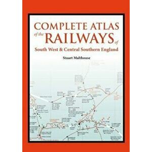 Complete Atlas of the Railways of South West and Central Sou, Hardcover - Stuart Malthouse imagine