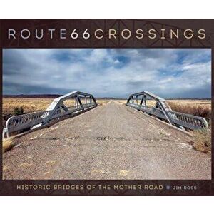 Route 66 Crossings: Historic Bridges of the Mother Road, Hardcover - Jim Ross imagine