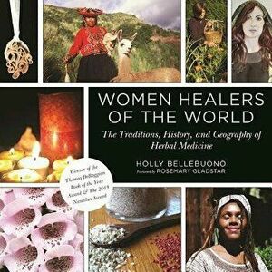 Women Healers of the World: The Traditions, History, and Geography of Herbal Medicine, Paperback - Holly Bellebuono imagine