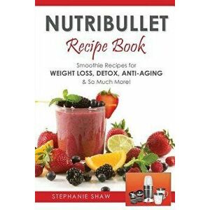 Nutribullet Recipe Book: Smoothie Recipes for Weight-Loss, Detox, Anti-Aging & So Much More!, Paperback - Stephanie Shaw imagine