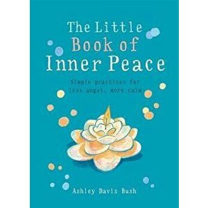 Little Book of Inner Peace: Simple Practices for Less Angst, More Calm, Paperback - Ashley Davis Bush imagine